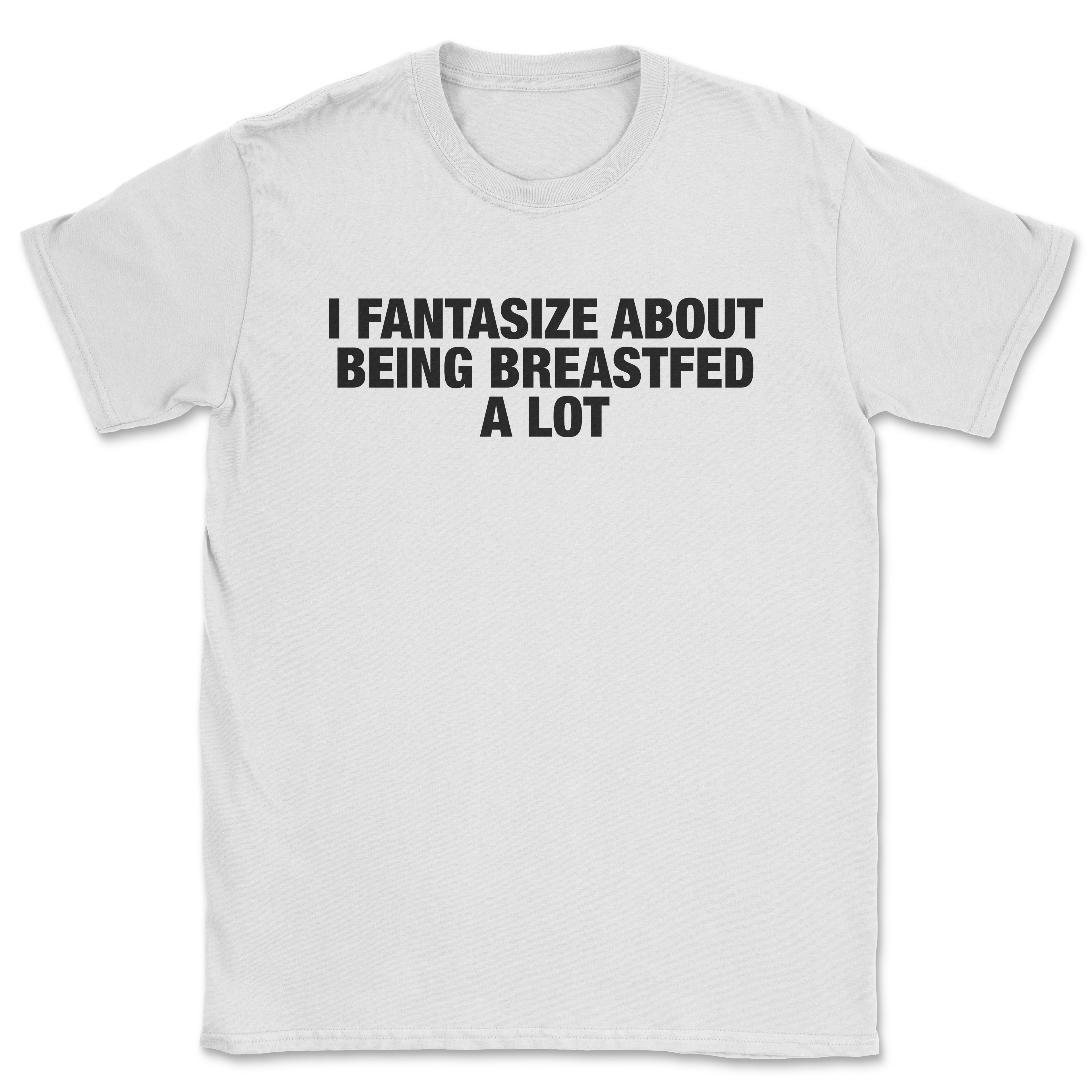 I fantasize about being breastfed shirt