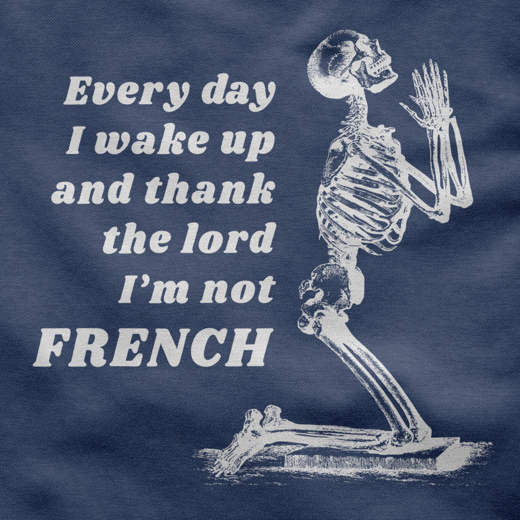 Every day I wake up and thank the lord I'm not FRENCH
