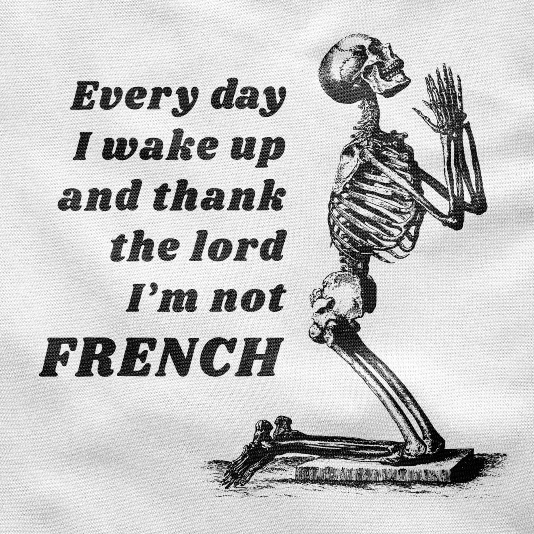 Every day I wake up and thank the lord I'm not FRENCH