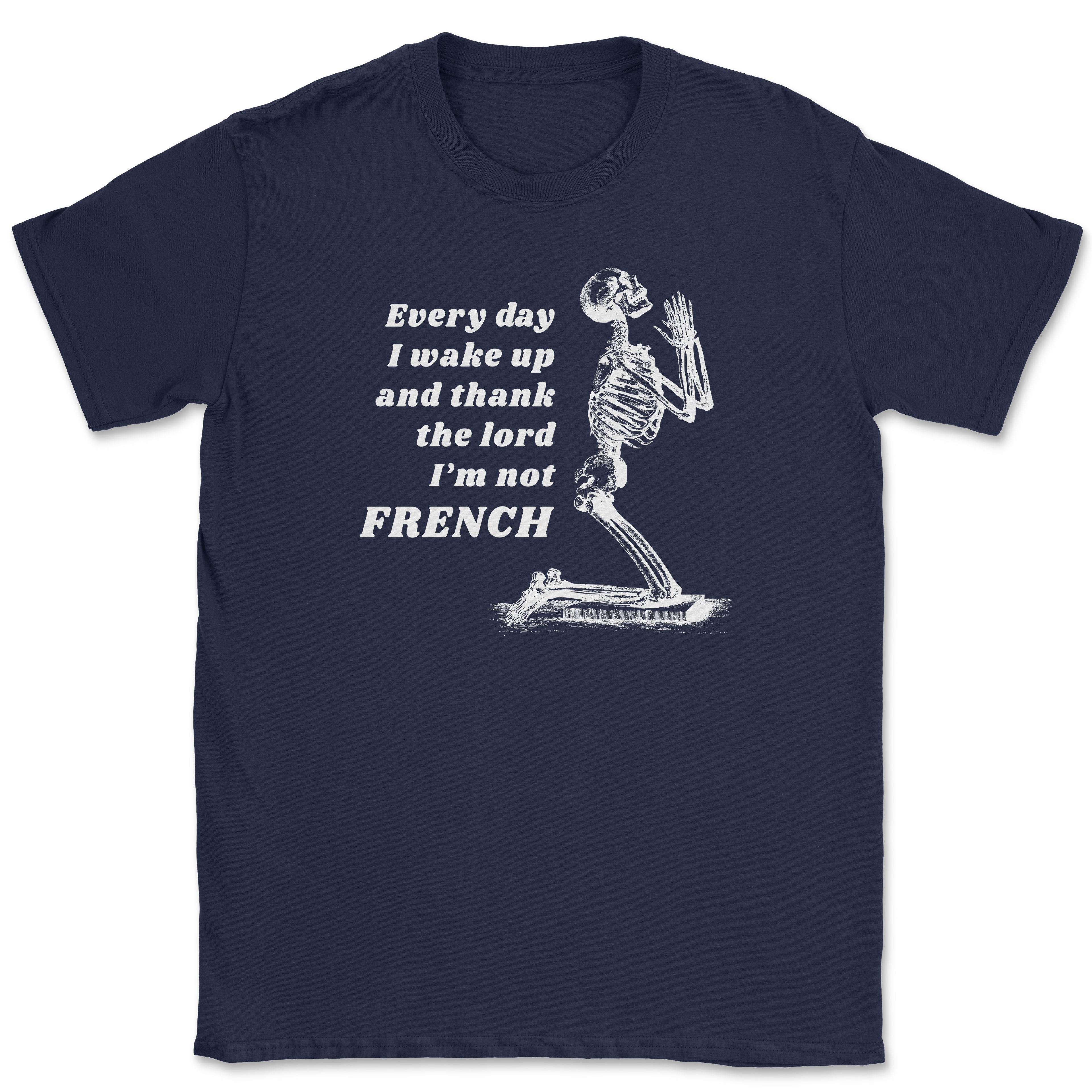 Every day I wake up and thank the lord I'm not FRENCH