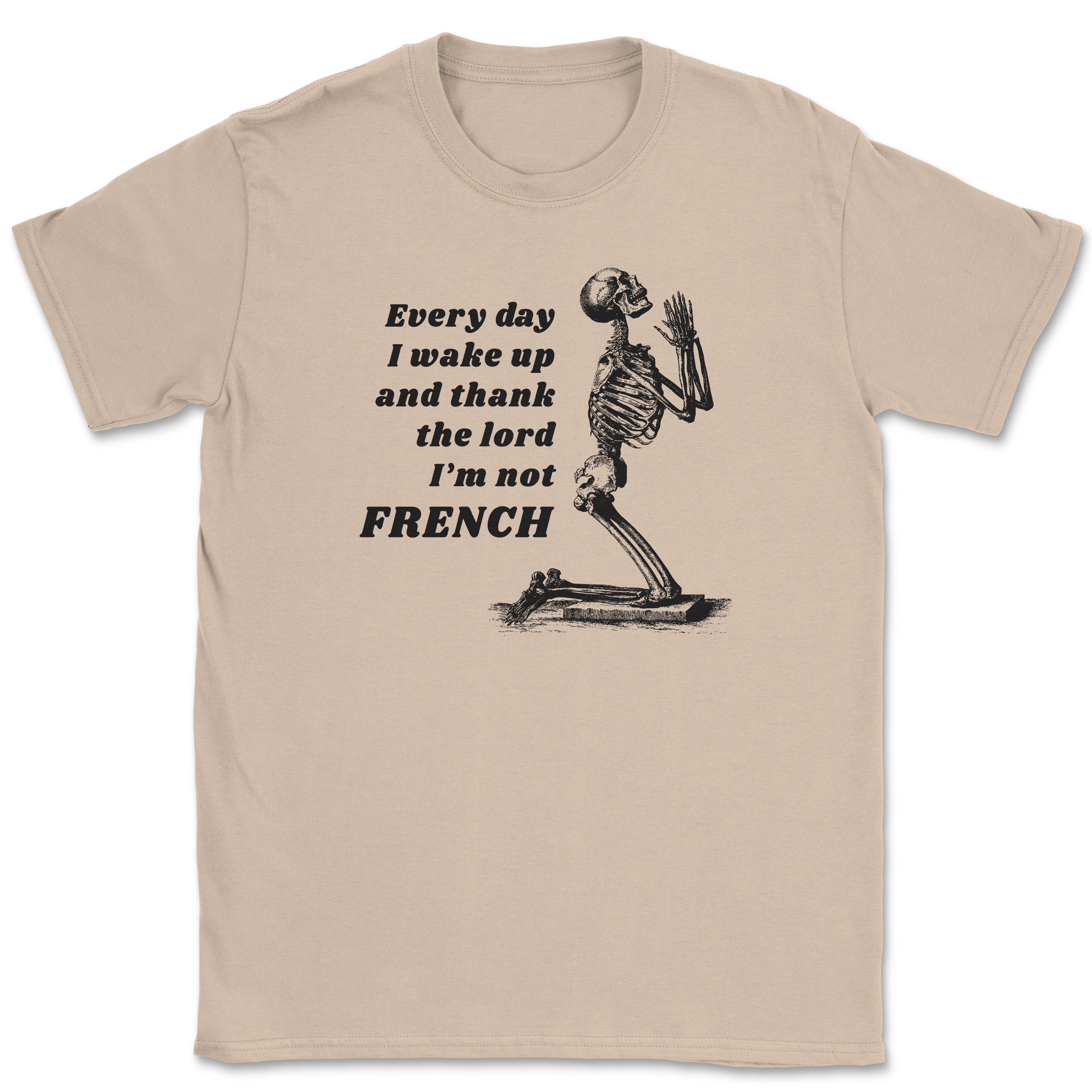 Every day I wake up and thank the lord I'm not FRENCH