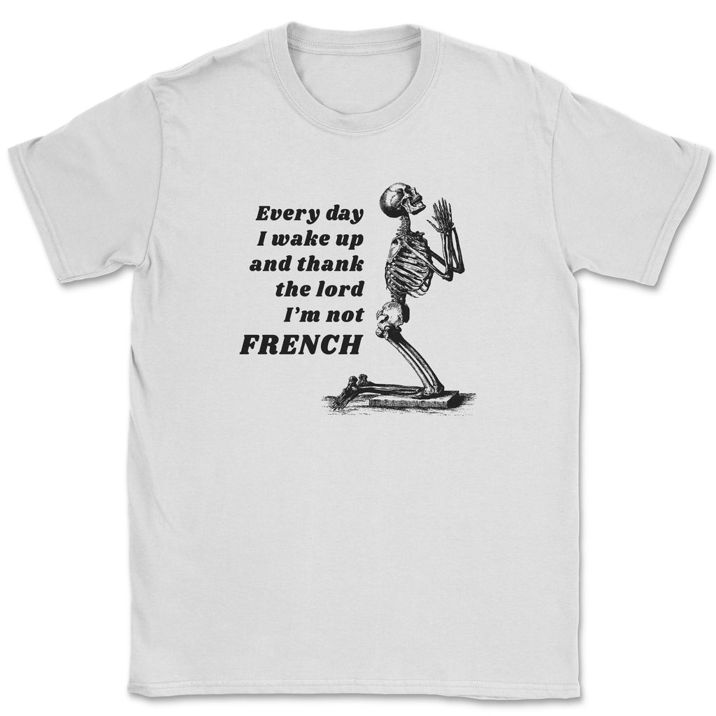 Every day I wake up and thank the lord I'm not FRENCH