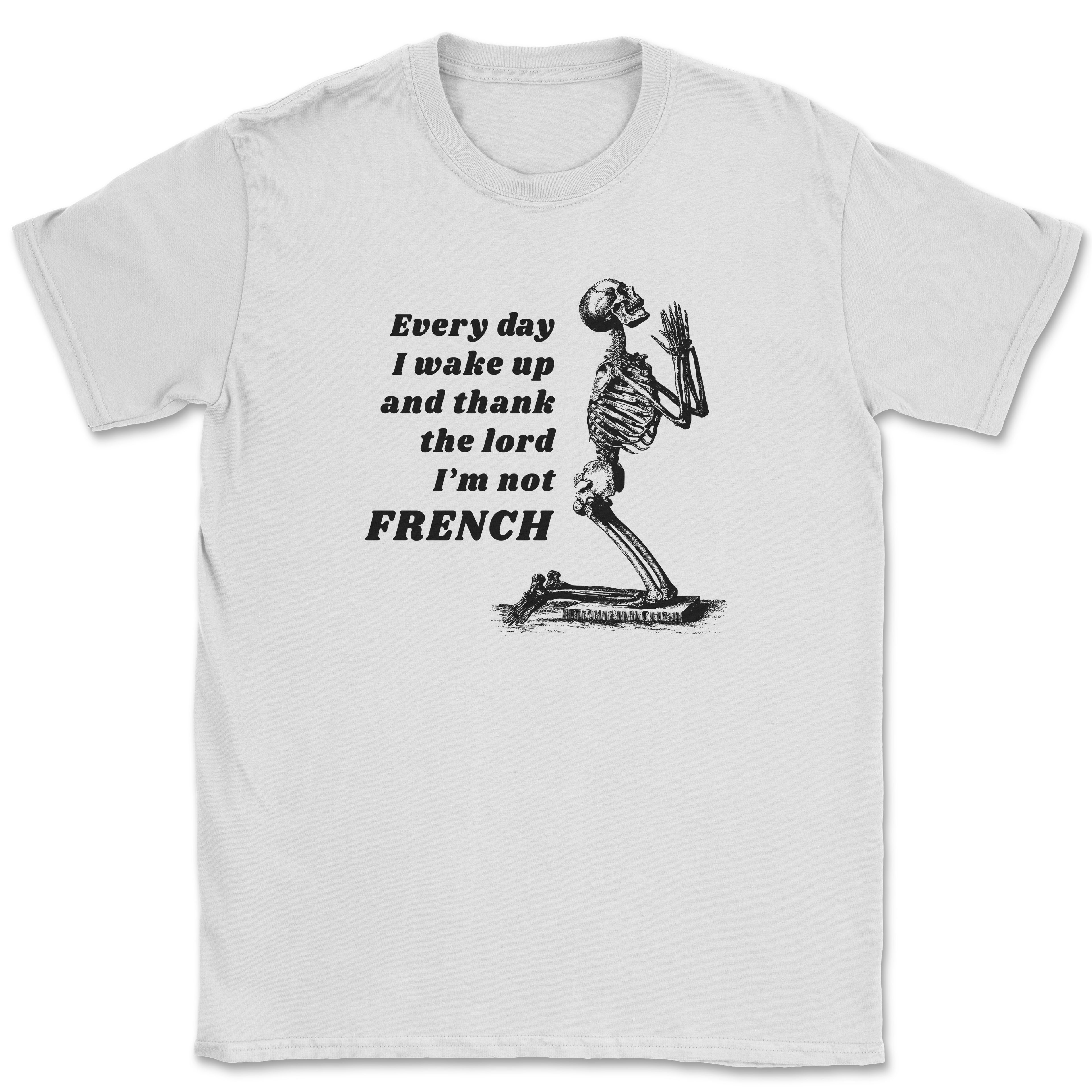 Every day I wake up and thank the lord I'm not FRENCH