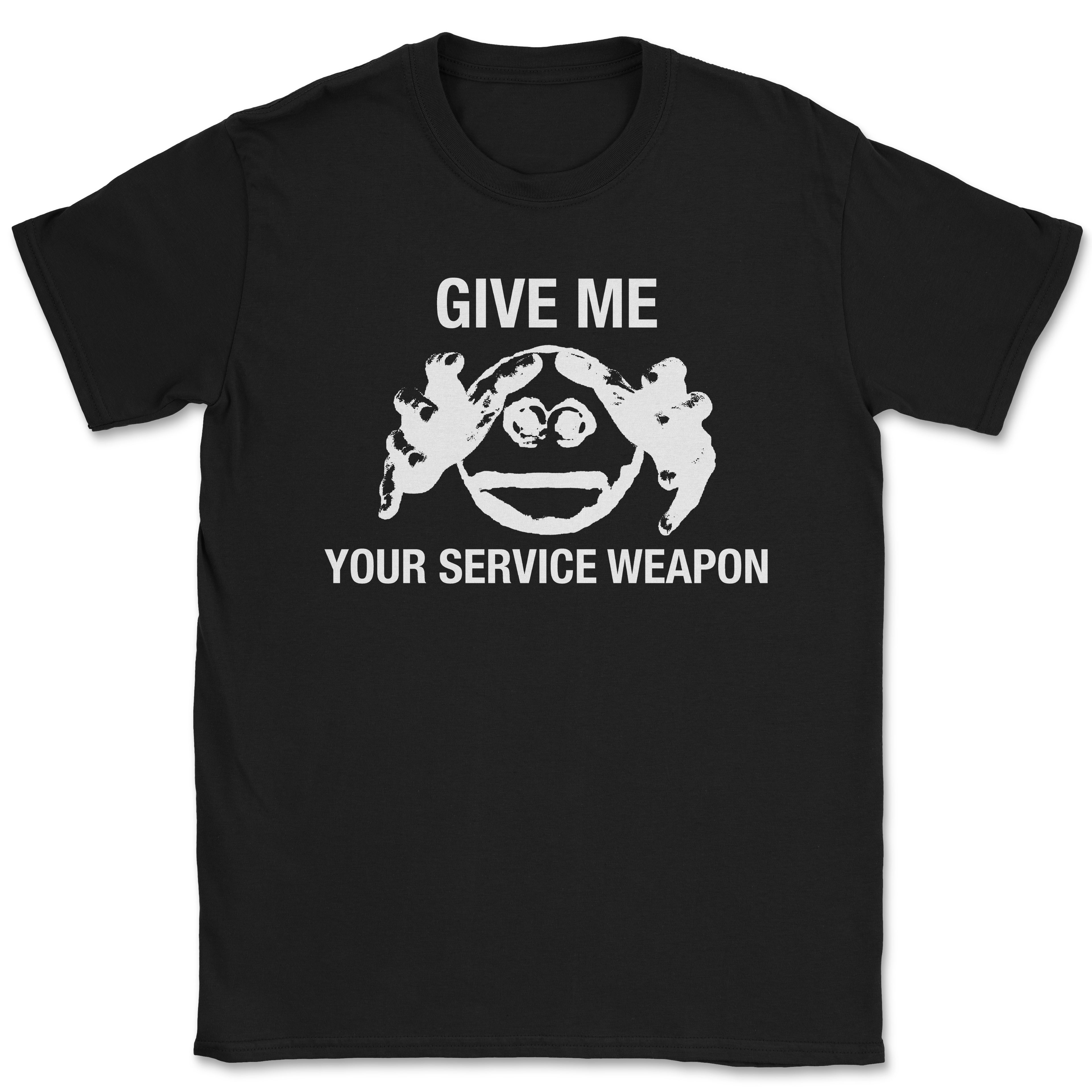 GIVE ME YOUR SERVICE WEAPON