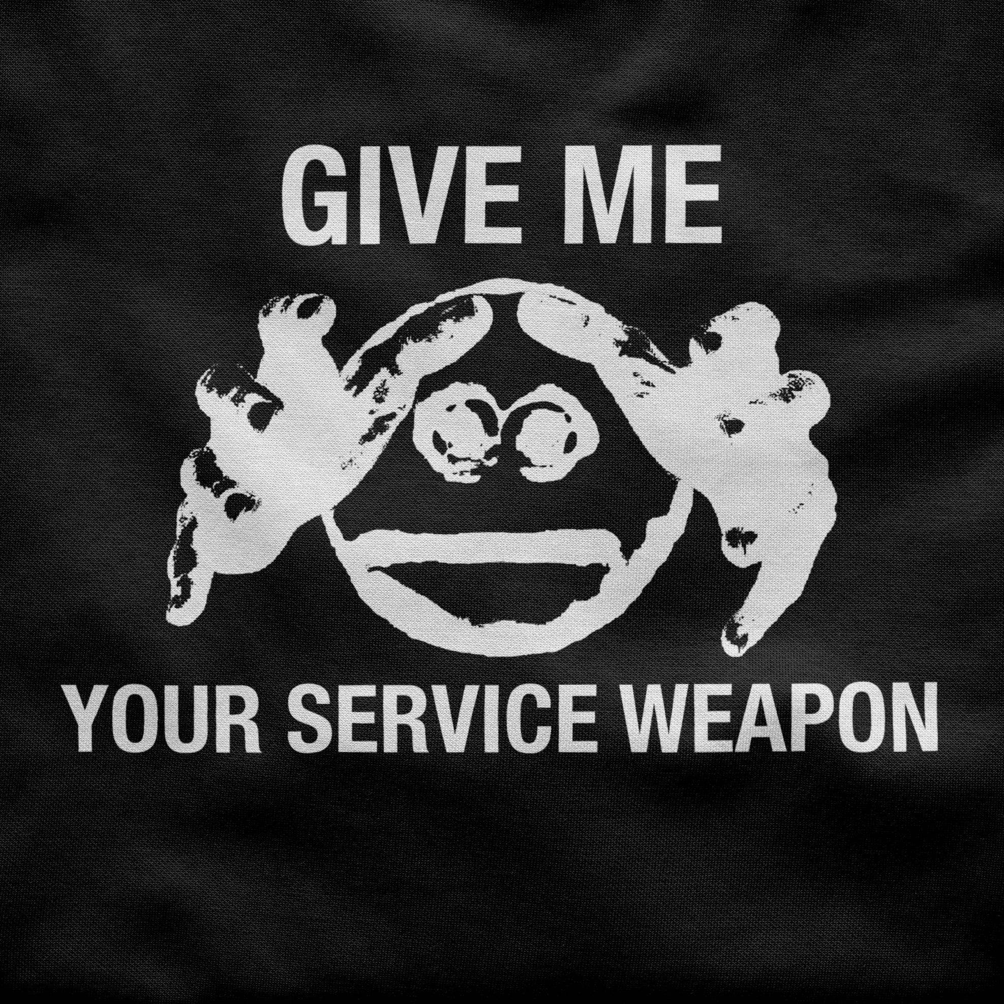 GIVE ME YOUR SERVICE WEAPON