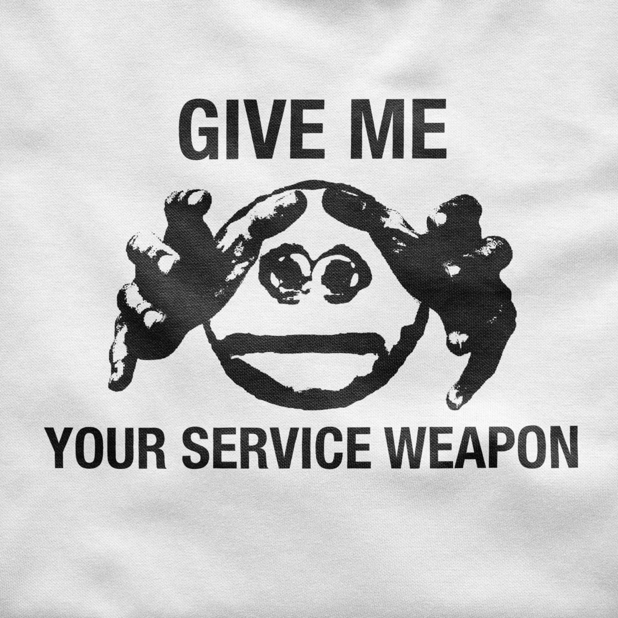 GIVE ME YOUR SERVICE WEAPON