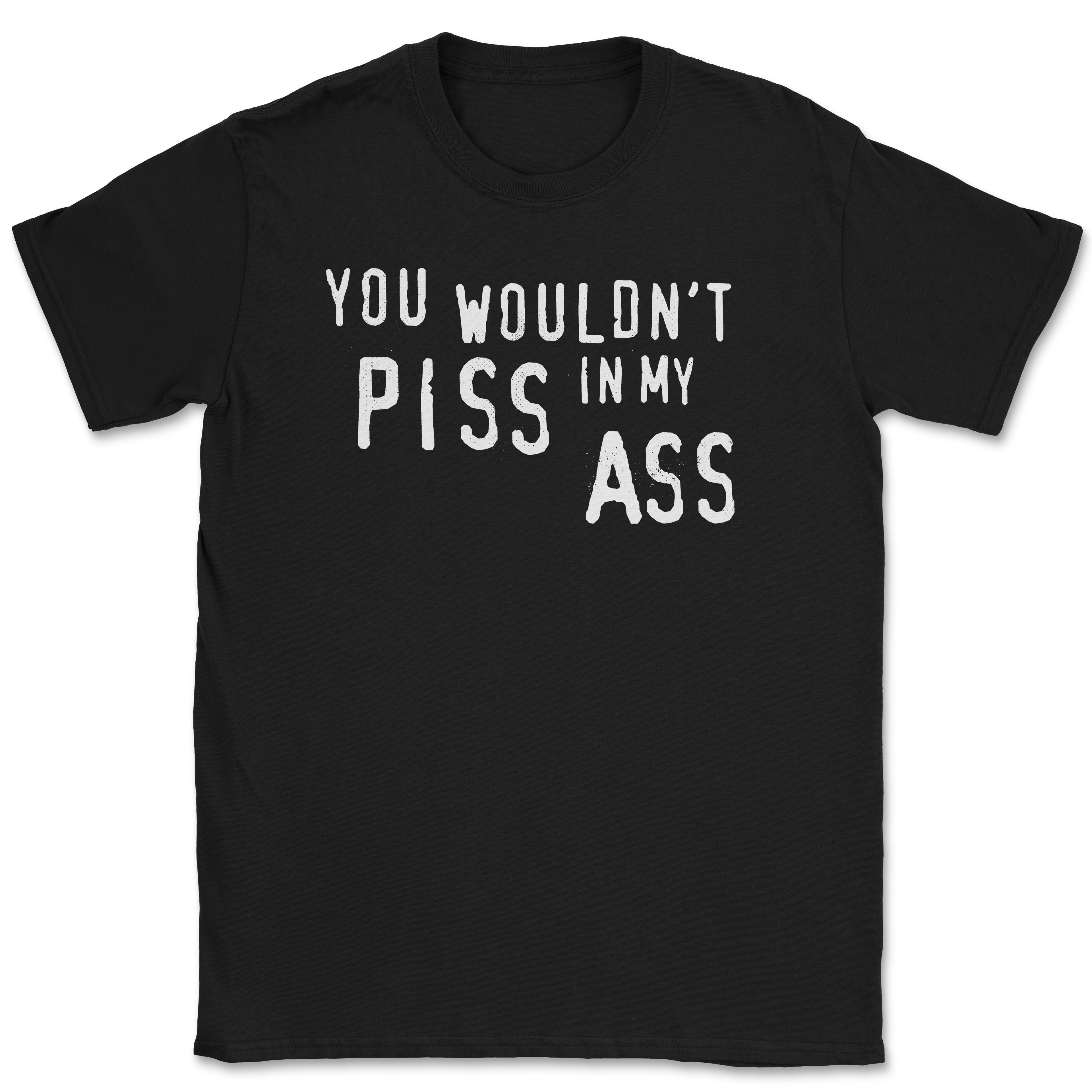 You wouldn't PISS in my ASS Unisex Shirt