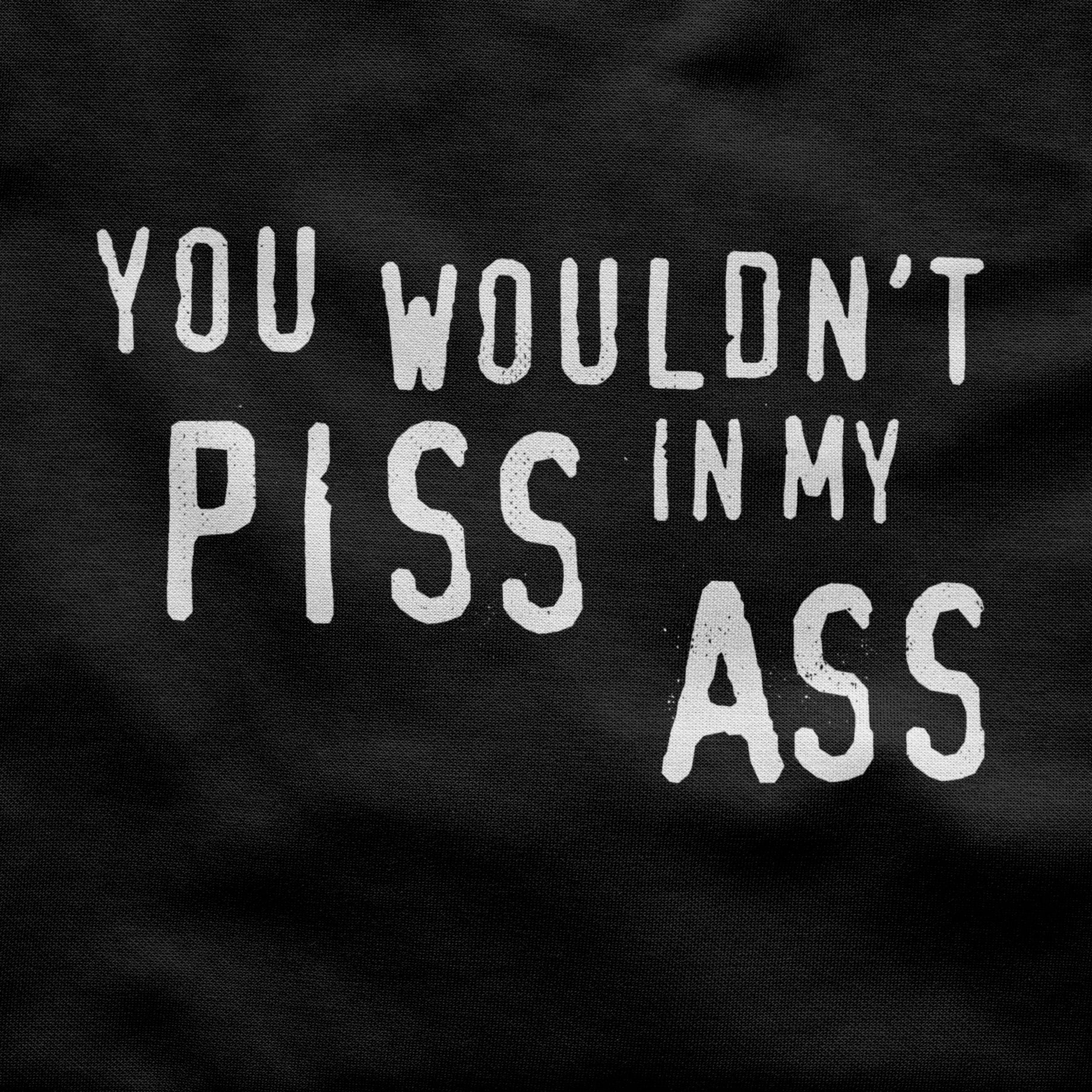 You wouldn't PISS in my ASS Unisex Shirt